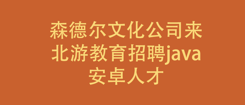 森德尔文化公司来我公司招聘java，安卓人才