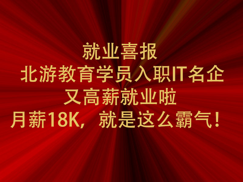 就业喜报 | 北游教育学员入职IT名企又高薪就业啦，月薪18K，就是这么霸气！